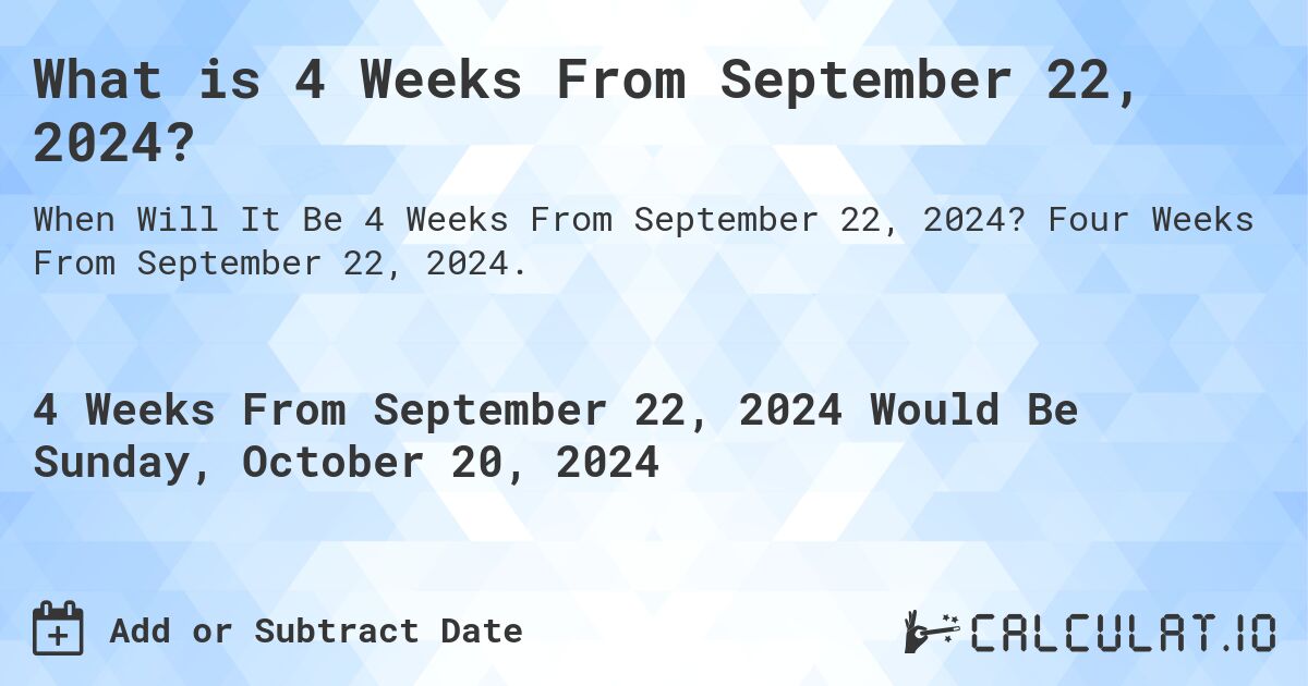 What is 4 Weeks From September 22, 2024?. Four Weeks From September 22, 2024.