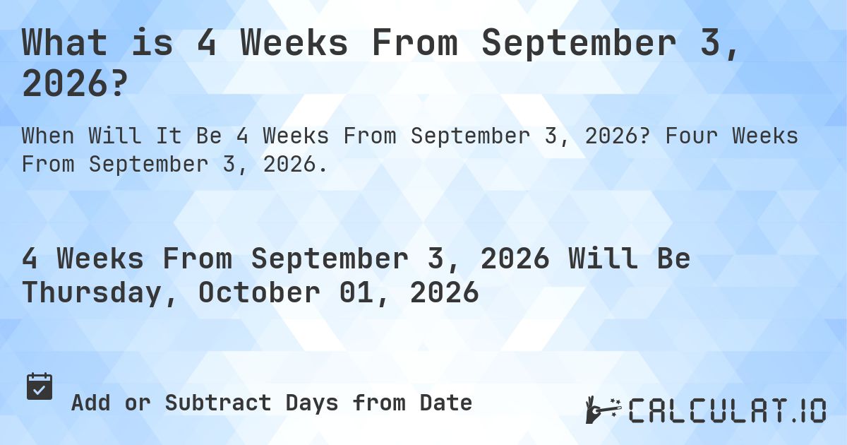 What is 4 Weeks From September 3, 2026?. Four Weeks From September 3, 2026.