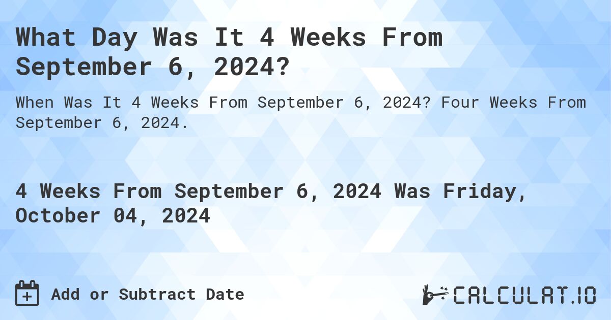 What Day Was It 4 Weeks From September 6, 2024?. Four Weeks From September 6, 2024.