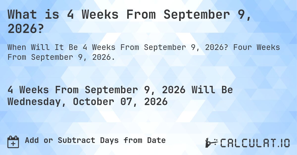 What is 4 Weeks From September 9, 2026?. Four Weeks From September 9, 2026.