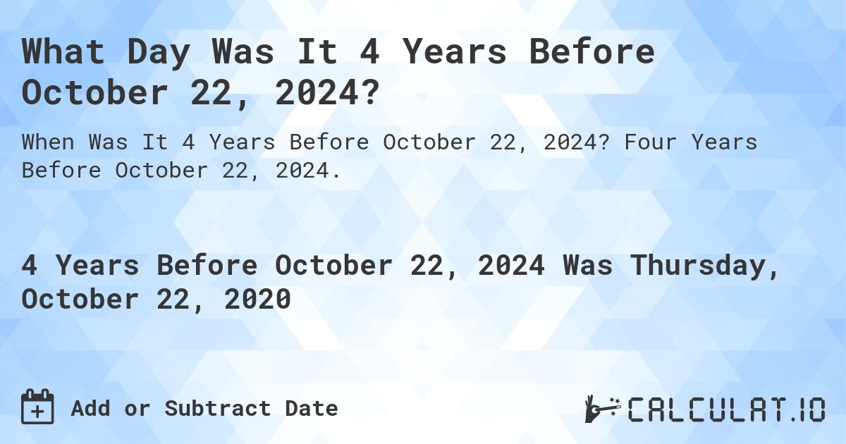 What Day Was It 4 Years Before October 22, 2024?. Four Years Before October 22, 2024.