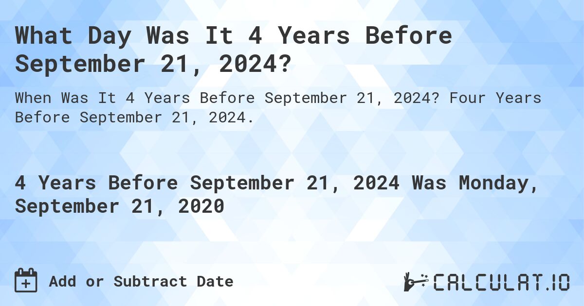 What Day Was It 4 Years Before September 21, 2024?. Four Years Before September 21, 2024.