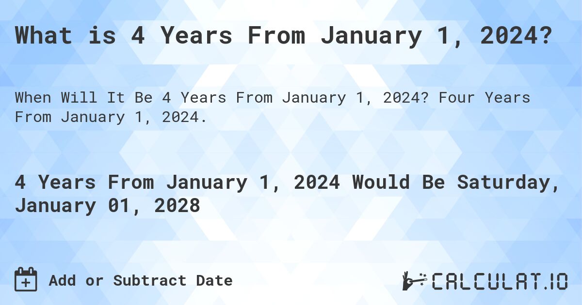What is 4 Years From January 1, 2024?. Four Years From January 1, 2024.