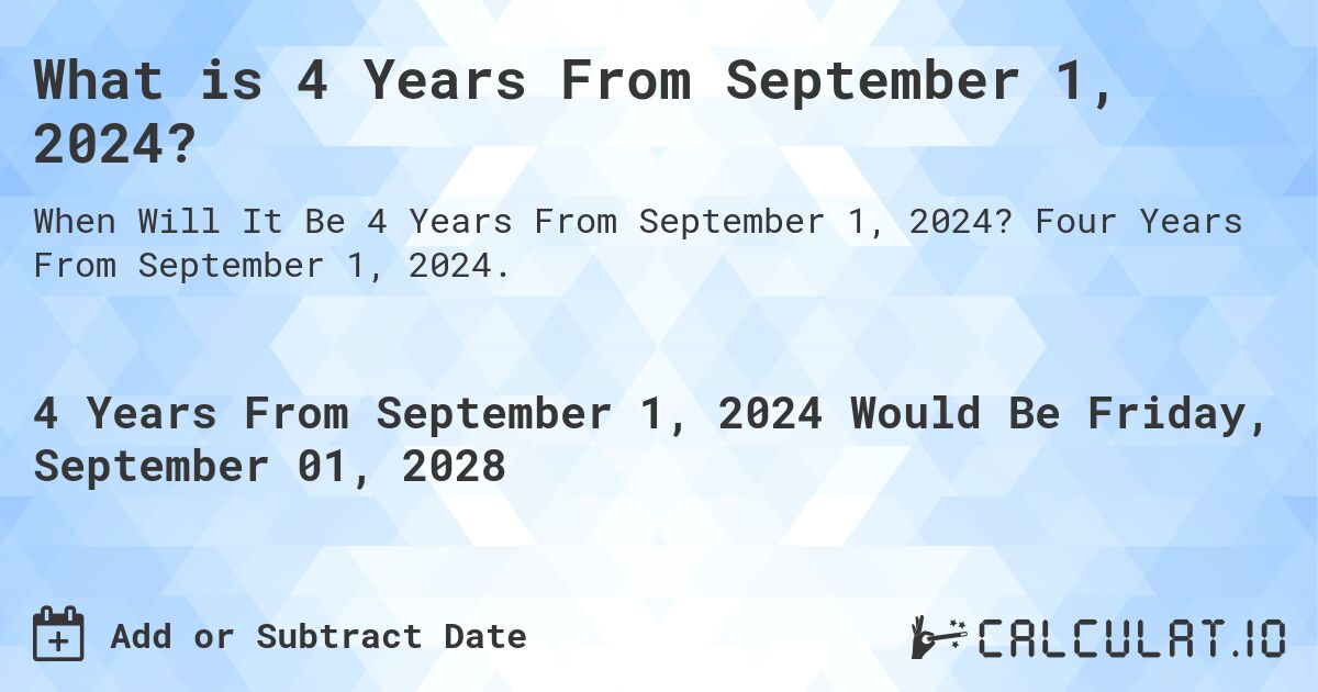 What is 4 Years From September 1, 2024?. Four Years From September 1, 2024.