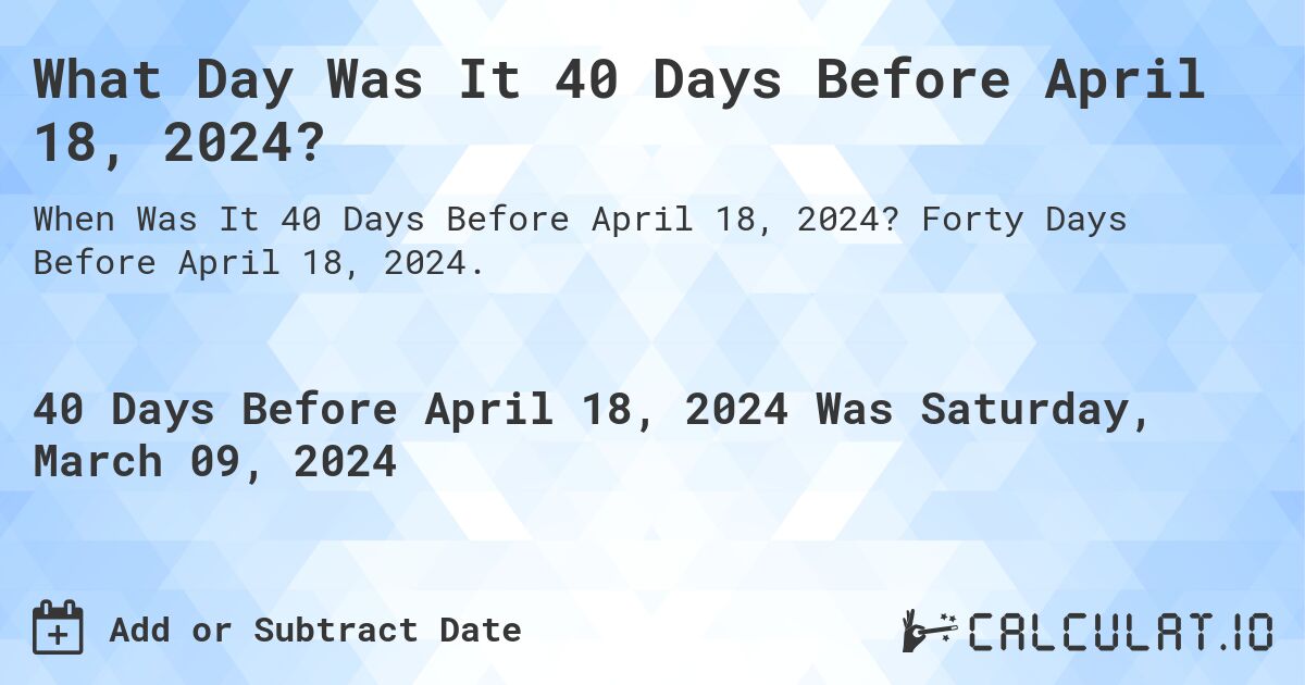 What Day Was It 40 Days Before April 18, 2024?. Forty Days Before April 18, 2024.