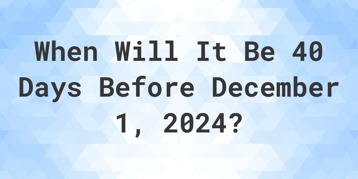 what-is-40-days-before-december-1-2024-calculatio