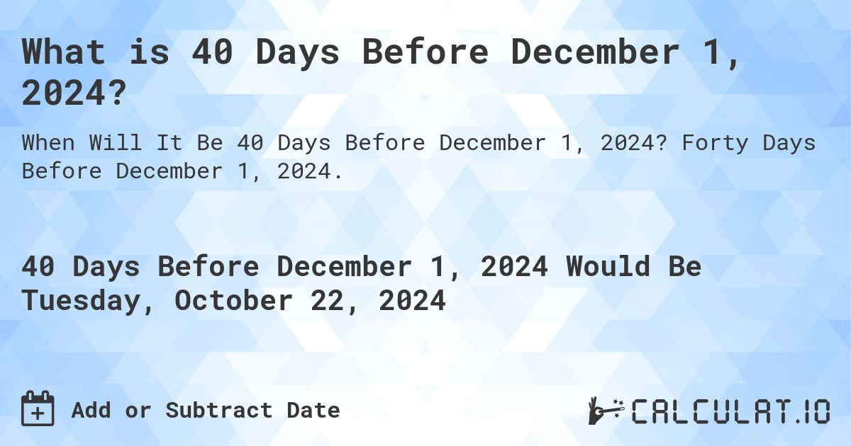 What is 40 Days Before December 1, 2024?. Forty Days Before December 1, 2024.