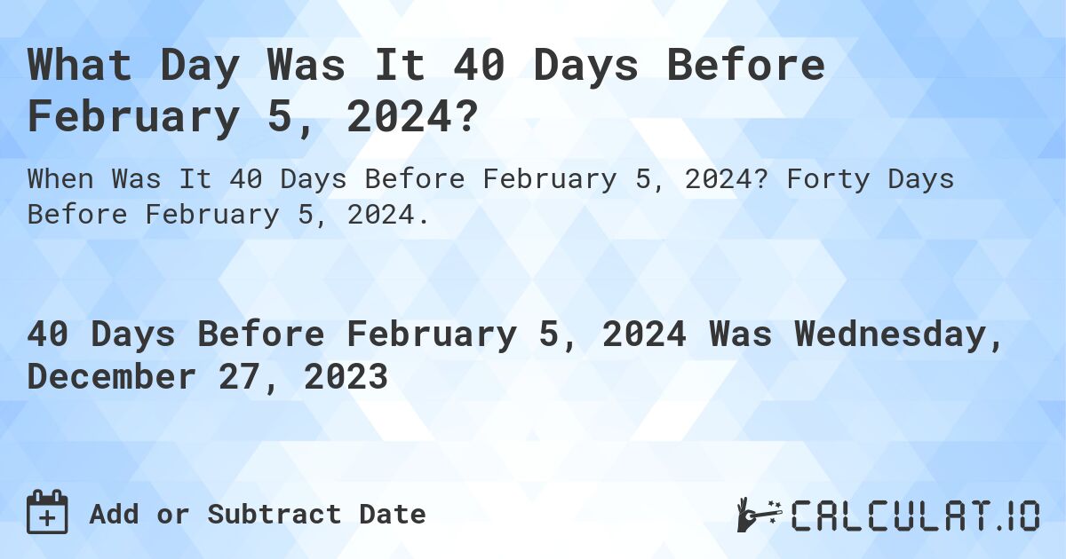 What Day Was It 40 Days Before February 5, 2024?. Forty Days Before February 5, 2024.