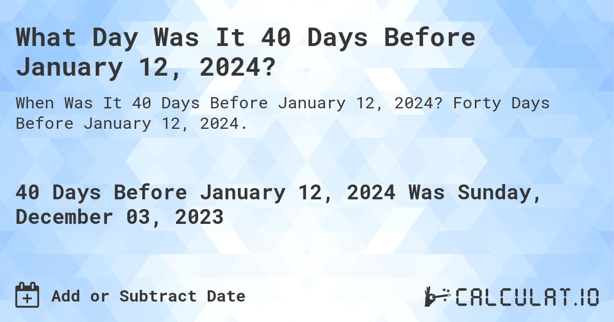 What Day Was It 40 Days Before January 12, 2024?. Forty Days Before January 12, 2024.