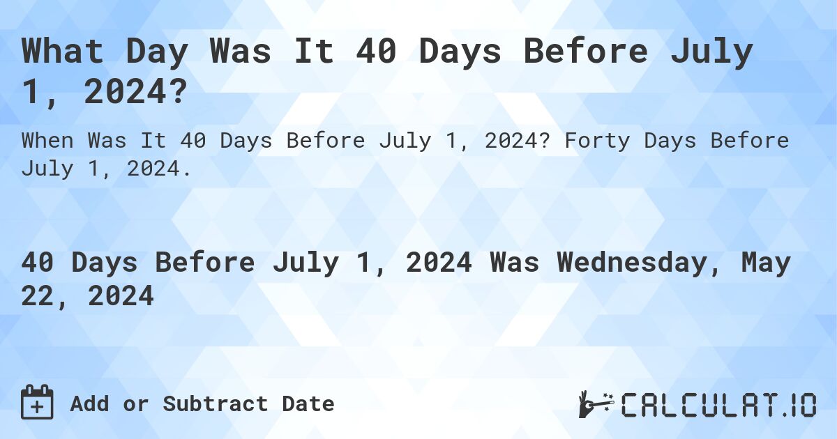 What is 40 Days Before July 1, 2024?. Forty Days Before July 1, 2024.