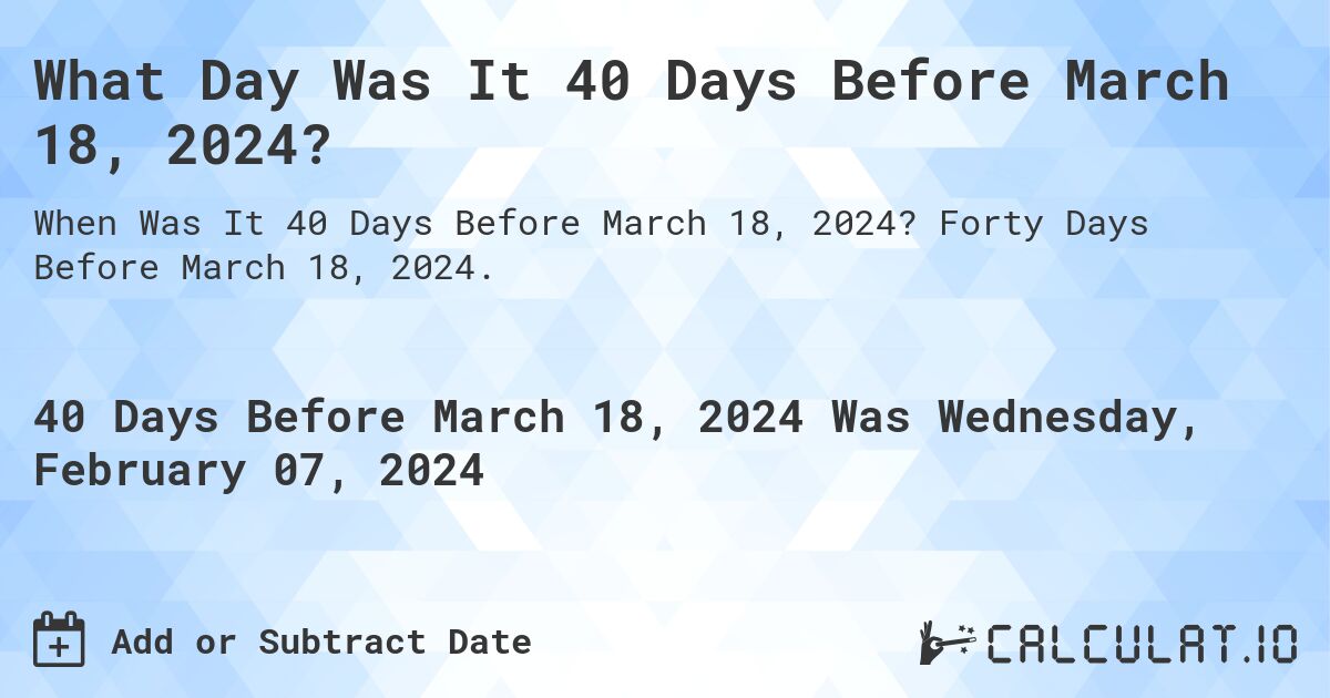 What Day Was It 40 Days Before March 18, 2024?. Forty Days Before March 18, 2024.