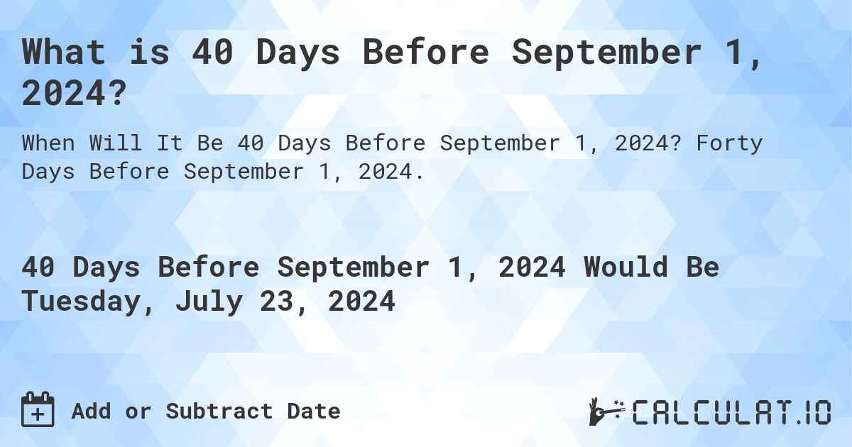 What is 40 Days Before September 1, 2024?. Forty Days Before September 1, 2024.