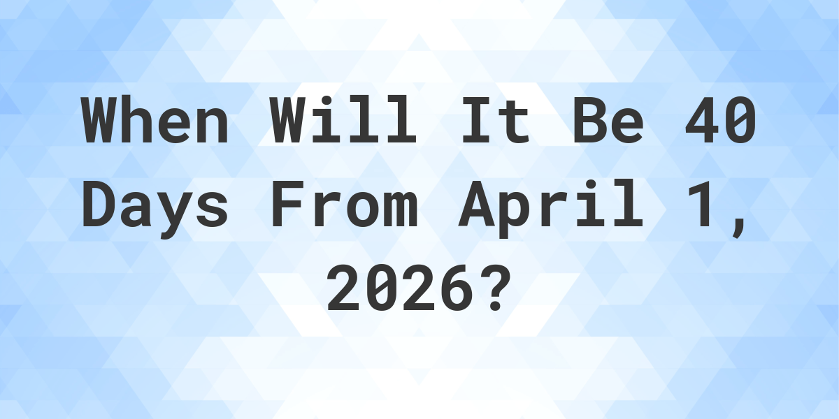 what-is-40-days-from-april-1-2026-calculatio