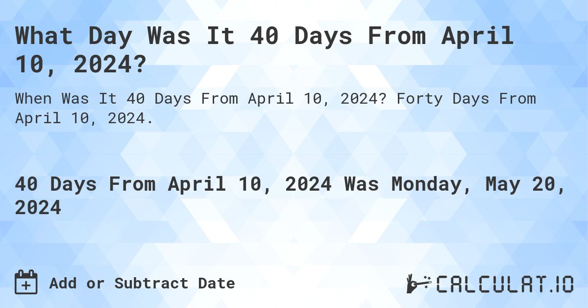 What is 40 Days From April 10, 2024?. Forty Days From April 10, 2024.