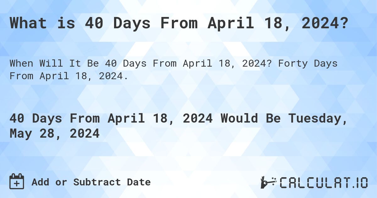 What is 40 Days From April 18, 2024?. Forty Days From April 18, 2024.