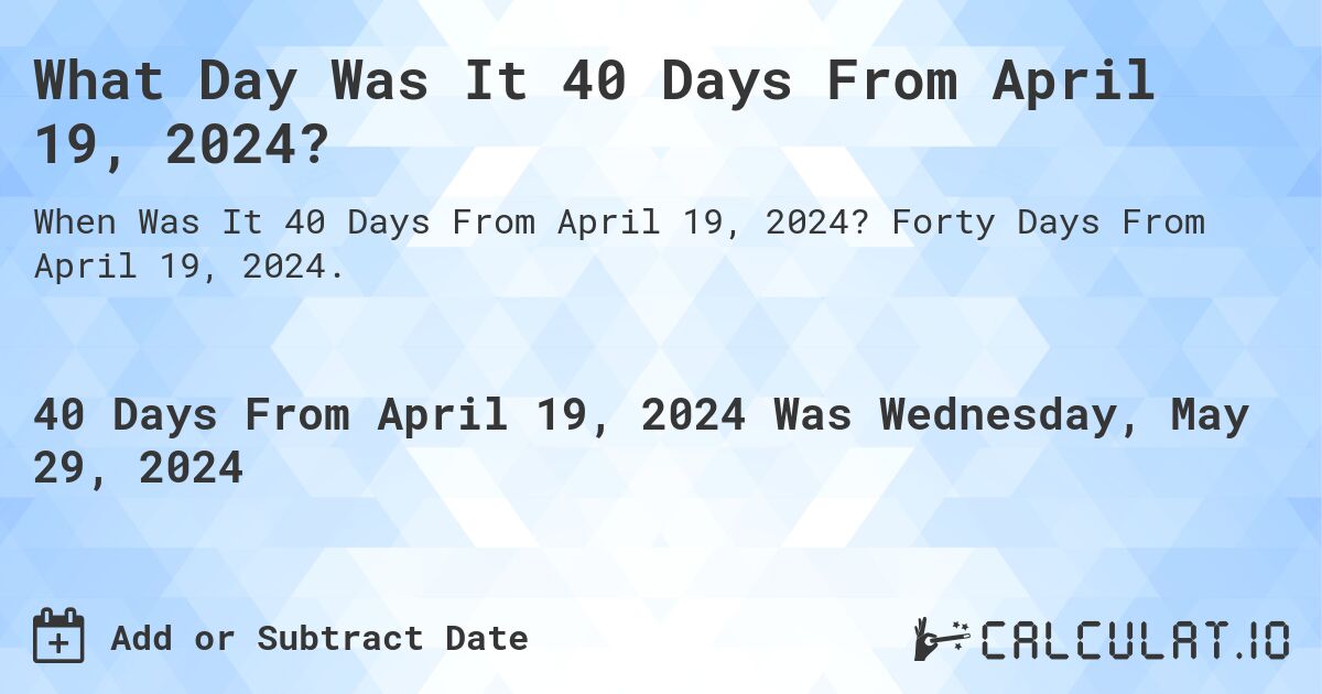 What Day Was It 40 Days From April 19, 2024?. Forty Days From April 19, 2024.