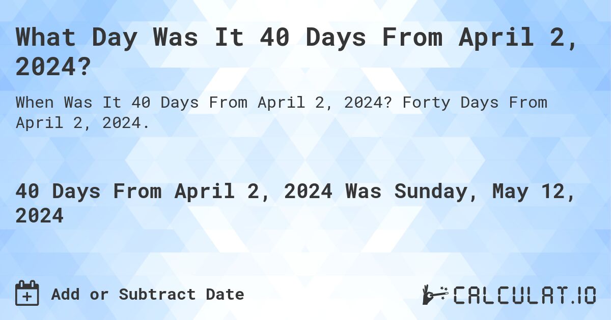 What is 40 Days From April 2, 2024?. Forty Days From April 2, 2024.