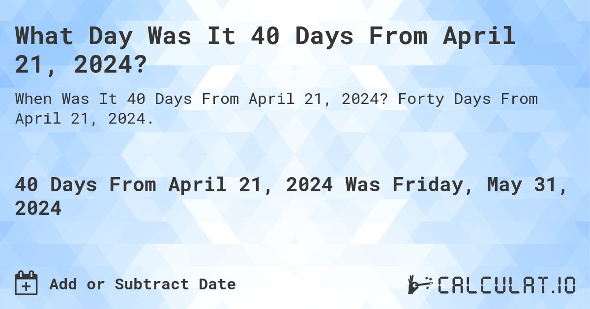 What is 40 Days From April 21, 2024?. Forty Days From April 21, 2024.