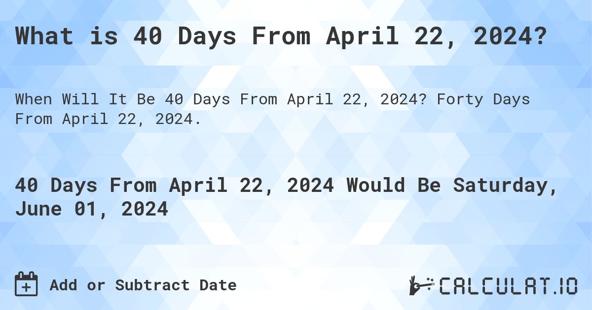 What is 40 Days From April 22, 2024?. Forty Days From April 22, 2024.