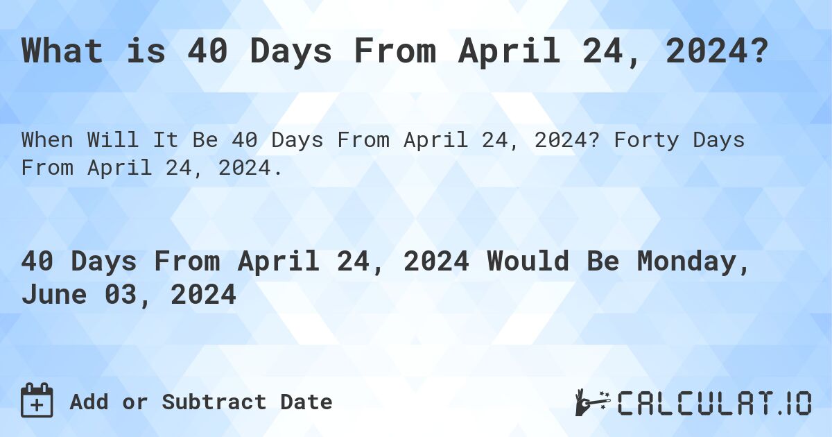 What is 40 Days From April 24, 2024?. Forty Days From April 24, 2024.