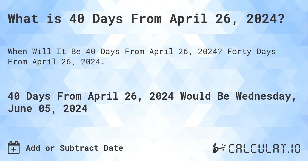 What is 40 Days From April 26, 2024?. Forty Days From April 26, 2024.
