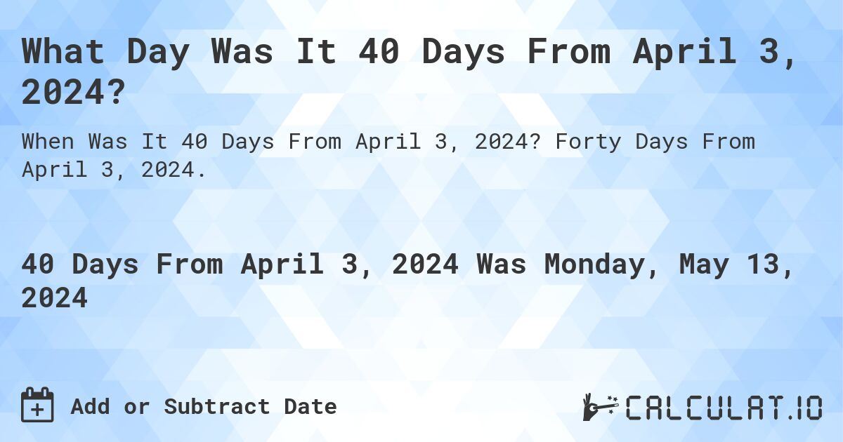 What Day Was It 40 Days From April 3, 2024?. Forty Days From April 3, 2024.