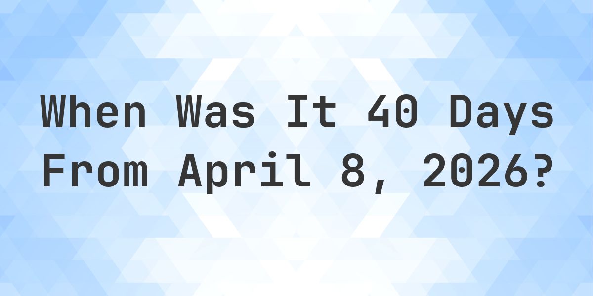 What Day Was It 40 Days From April 8, 2026? - Calculatio
