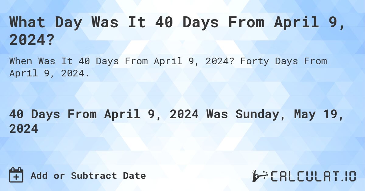 What is 40 Days From April 9, 2024?. Forty Days From April 9, 2024.