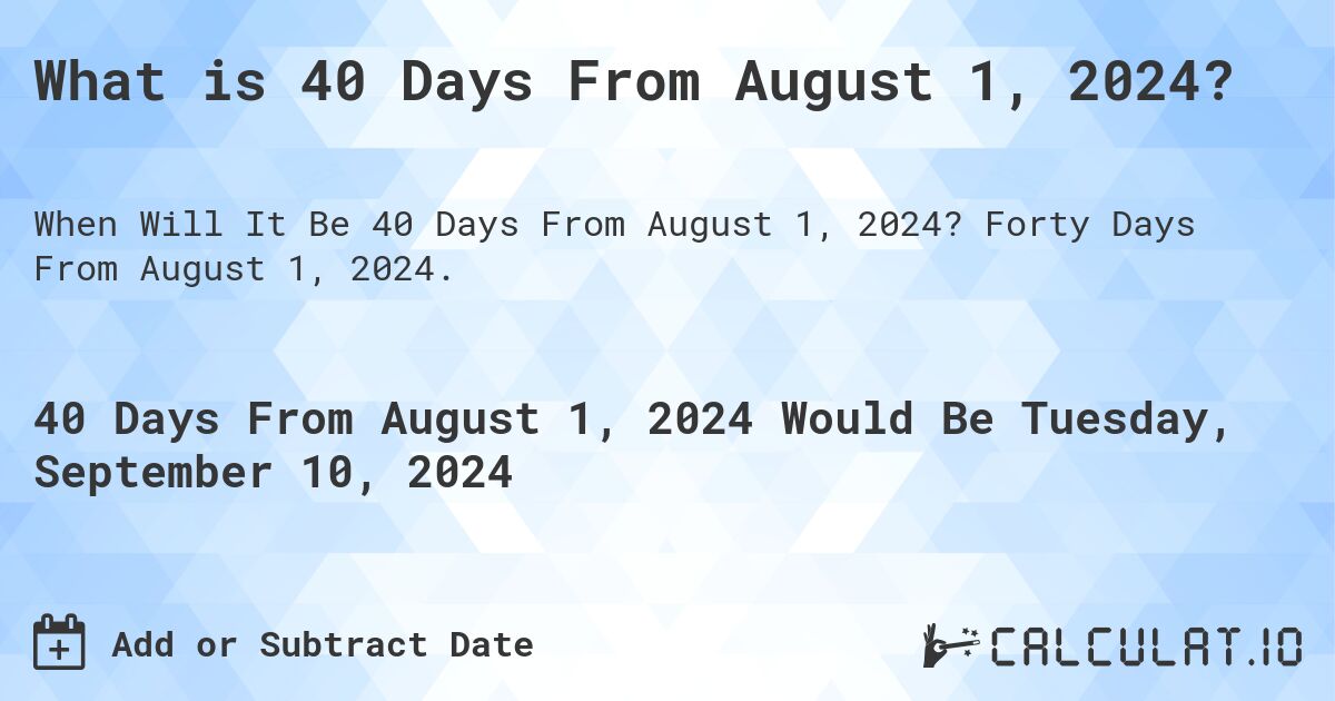 What is 40 Days From August 1, 2024?. Forty Days From August 1, 2024.