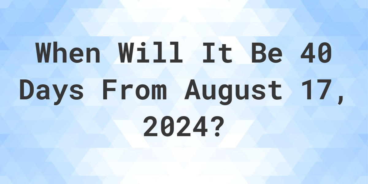 What is 40 Days From August 17, 2024? Calculatio