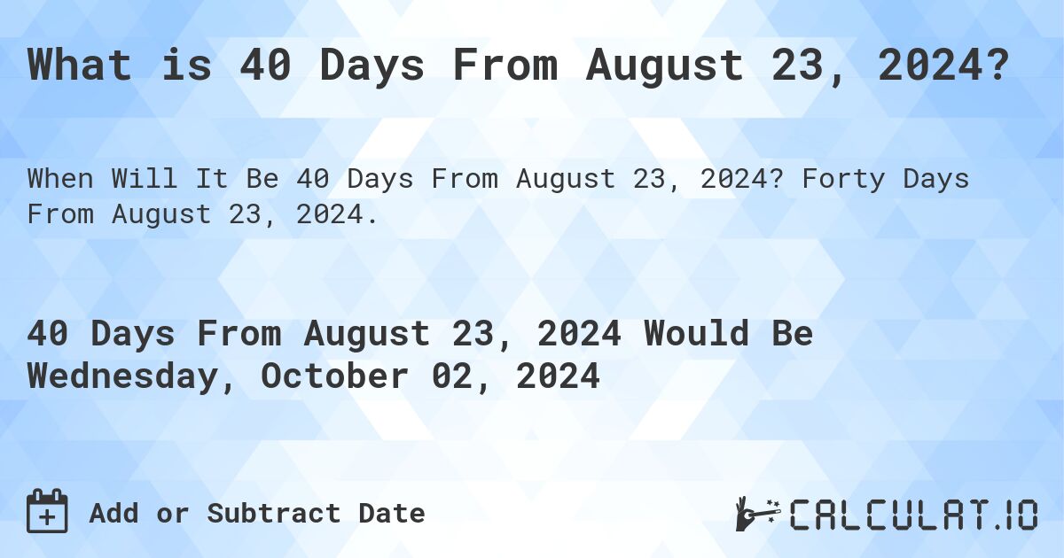 What is 40 Days From August 23, 2024?. Forty Days From August 23, 2024.