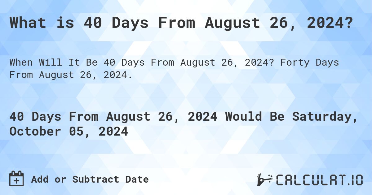 What is 40 Days From August 26, 2024?. Forty Days From August 26, 2024.
