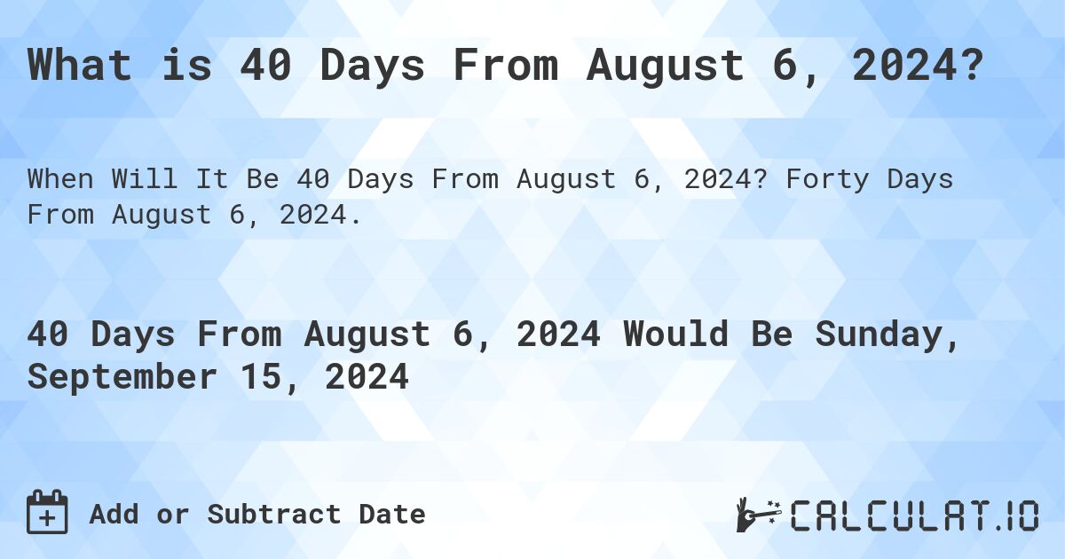 What is 40 Days From August 6, 2024?. Forty Days From August 6, 2024.