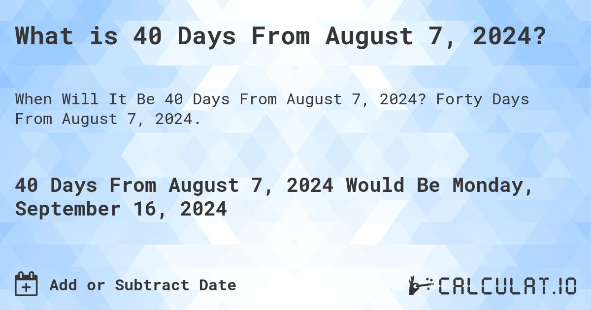 What is 40 Days From August 7, 2024?. Forty Days From August 7, 2024.