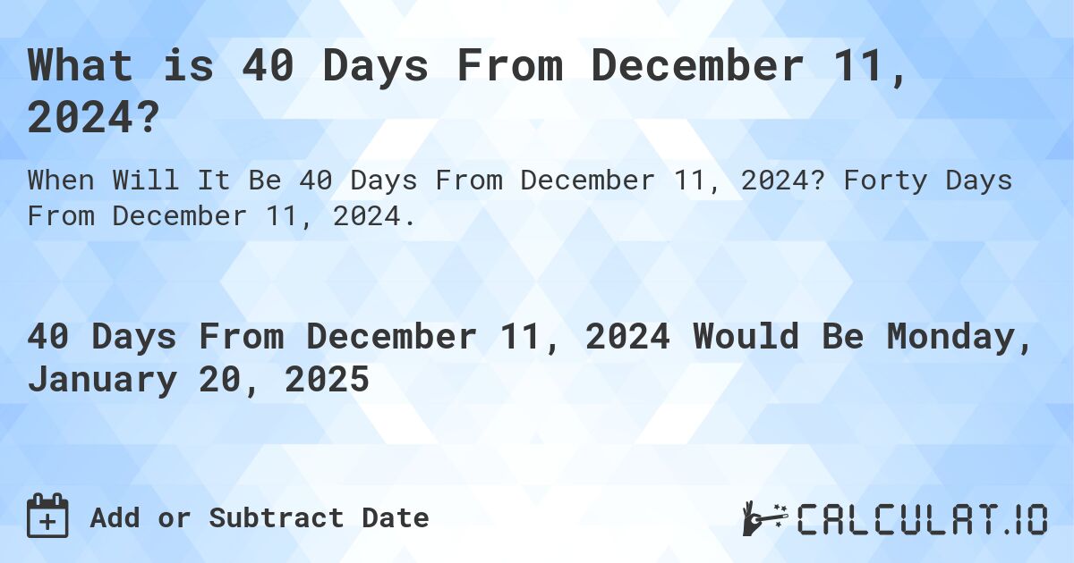 What is 40 Days From December 11, 2024?. Forty Days From December 11, 2024.