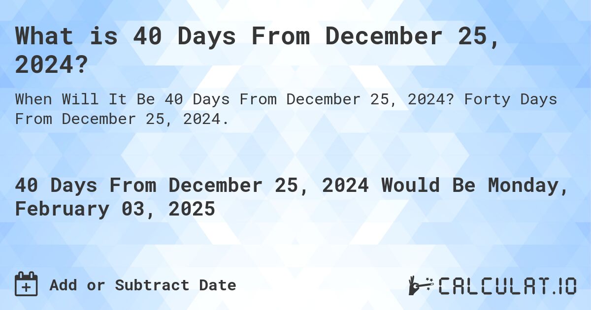 What is 40 Days From December 25, 2024?. Forty Days From December 25, 2024.