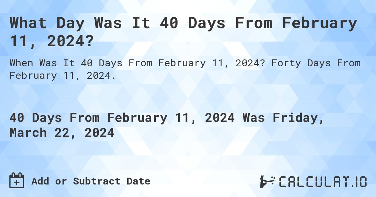 What Day Was It 40 Days From February 11, 2024?. Forty Days From February 11, 2024.