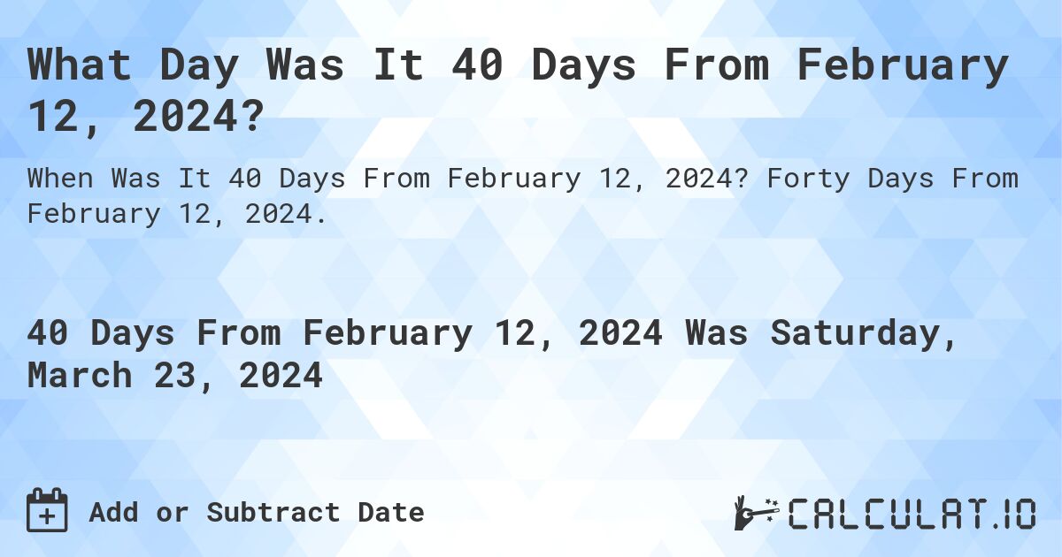 What Day Was It 40 Days From February 12, 2024?. Forty Days From February 12, 2024.