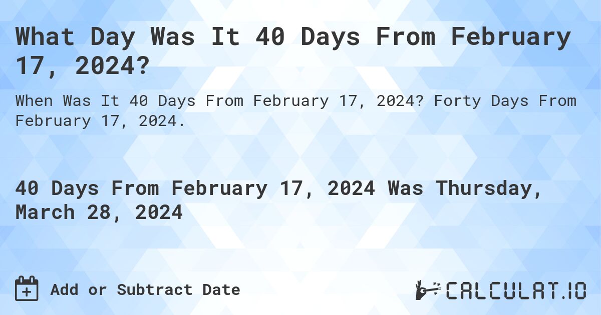 What Day Was It 40 Days From February 17, 2024?. Forty Days From February 17, 2024.