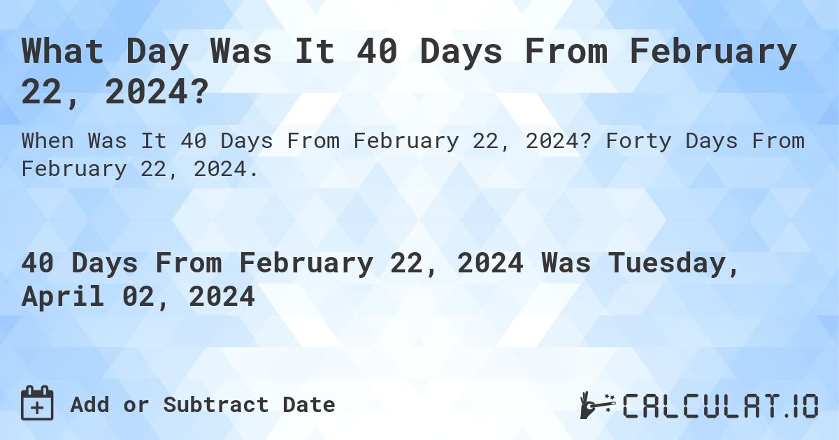 What Day Was It 40 Days From February 22, 2024?. Forty Days From February 22, 2024.