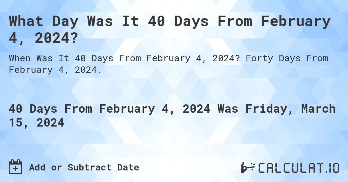 What Day Was It 40 Days From February 4, 2024?. Forty Days From February 4, 2024.