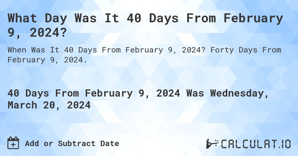 What Day Was It 40 Days From February 9, 2024?. Forty Days From February 9, 2024.