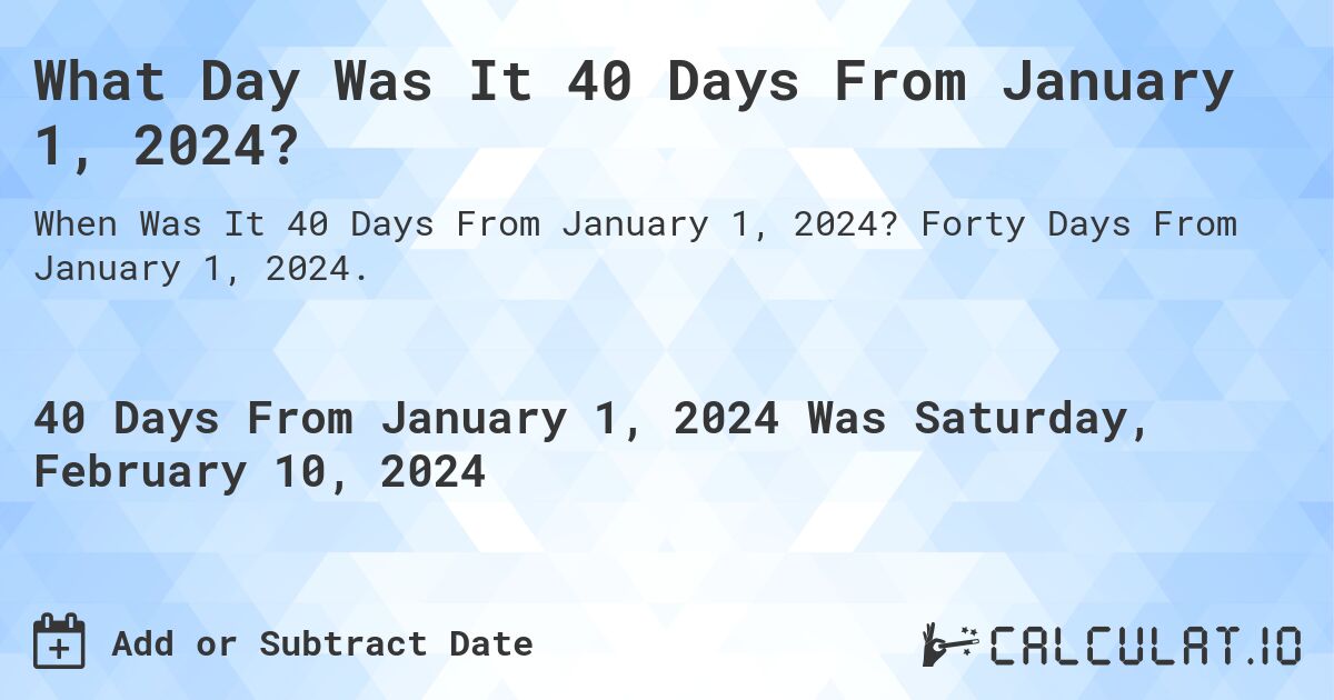 What Day Was It 40 Days From January 1, 2024?. Forty Days From January 1, 2024.