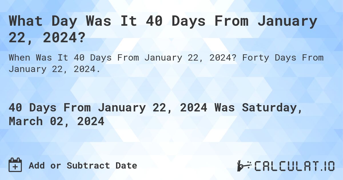 What Day Was It 40 Days From January 22, 2024?. Forty Days From January 22, 2024.