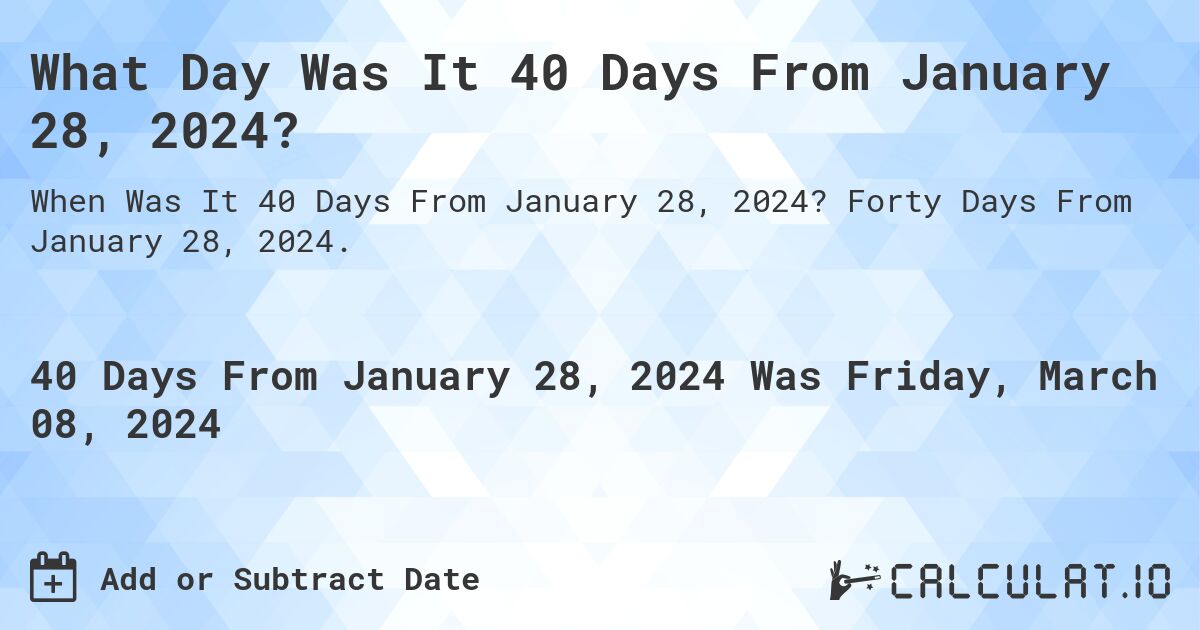 What Day Was It 40 Days From January 28, 2024?. Forty Days From January 28, 2024.