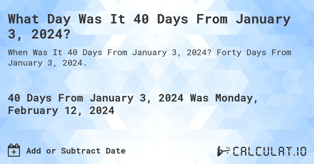 What Day Was It 40 Days From January 3, 2024?. Forty Days From January 3, 2024.