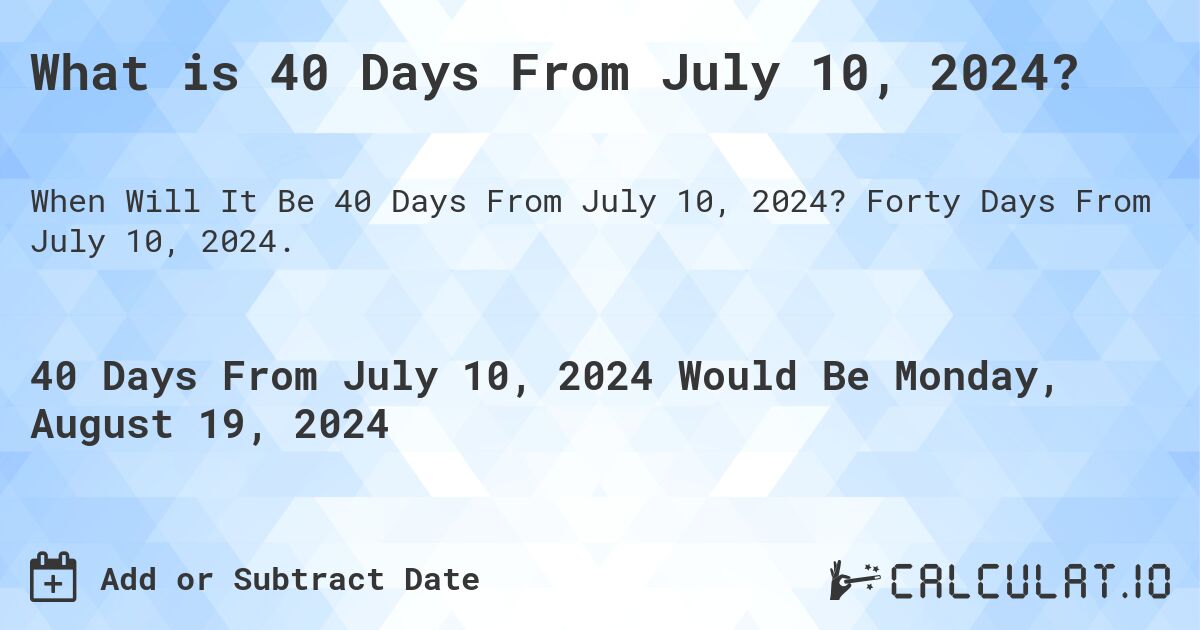 What is 40 Days From July 10, 2024?. Forty Days From July 10, 2024.