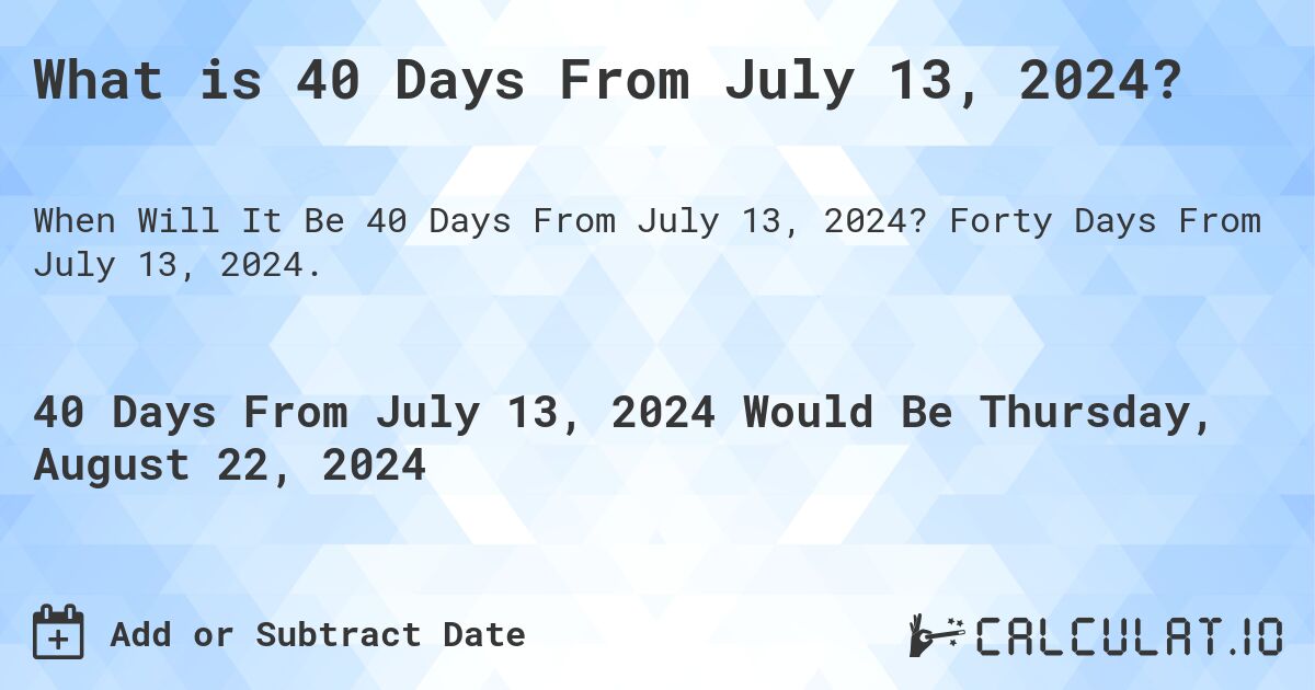 What is 40 Days From July 13, 2024?. Forty Days From July 13, 2024.