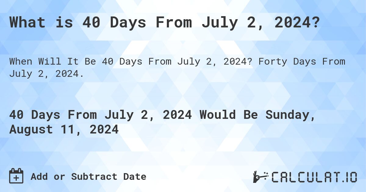 What is 40 Days From July 2, 2024?. Forty Days From July 2, 2024.
