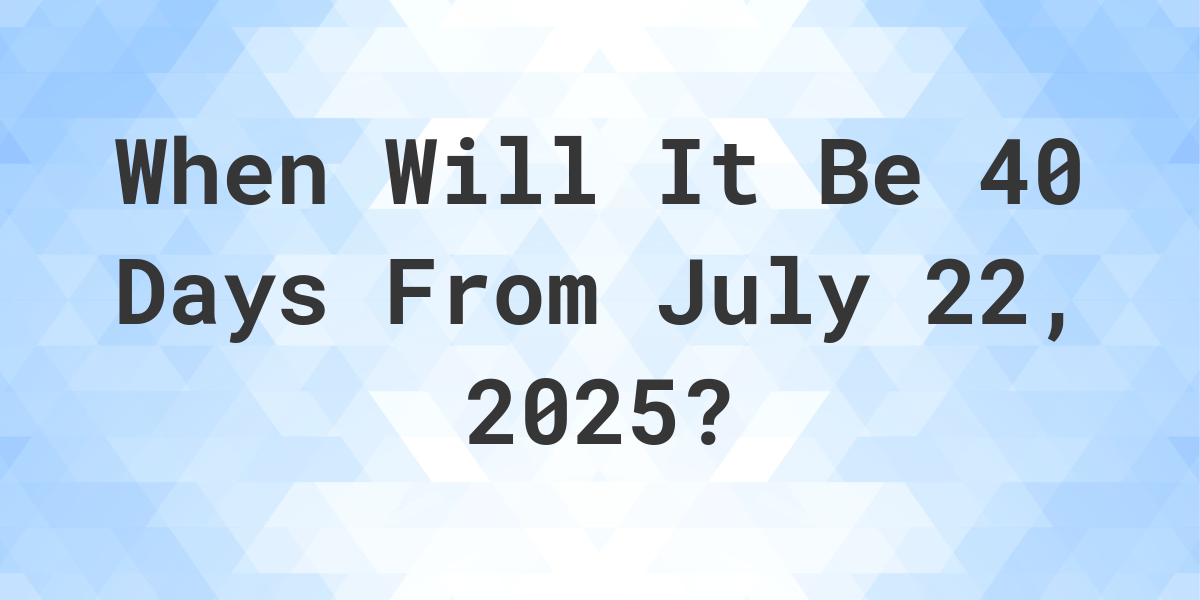 What Day Was It 40 Days From July 22 2024 Calculatio